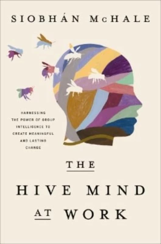 The Hive Mind at Work : Harnessing the Power of Group Intelligence to Create Meaningful and Lasting Change Hardback