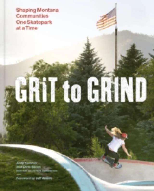 Grit to Grind : Shaping Montana Communities One Skatepark at a Time Hardback
