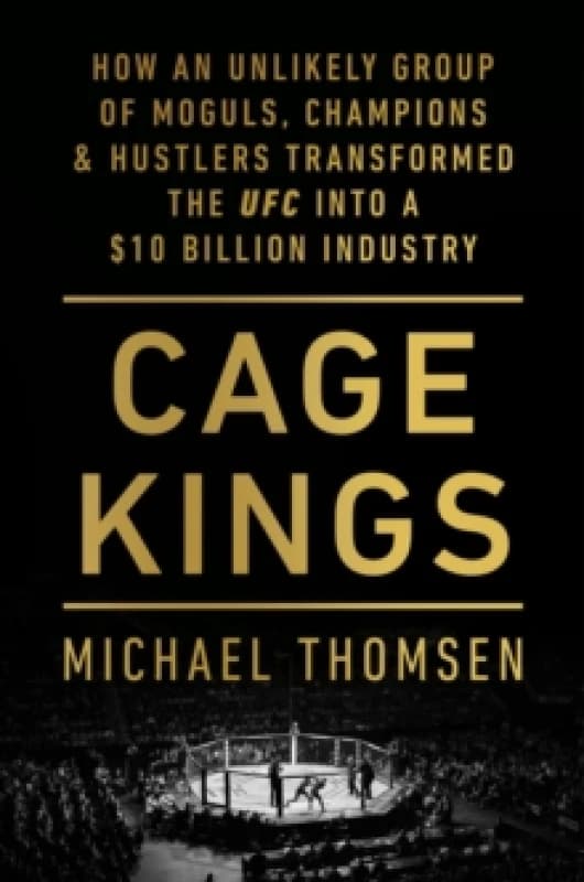 Cage Kings : How an Unlikely Group of Moguls, Champions and Hustlers Transformed the UFC into a $10 Billion Industry Paperback / softback