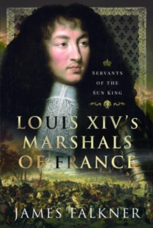 Louis XIV's Marshals of France : Servants of the Sun King Hardback