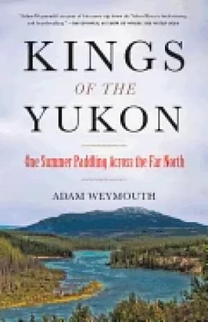 kings of the yukon one summer paddling across the far north