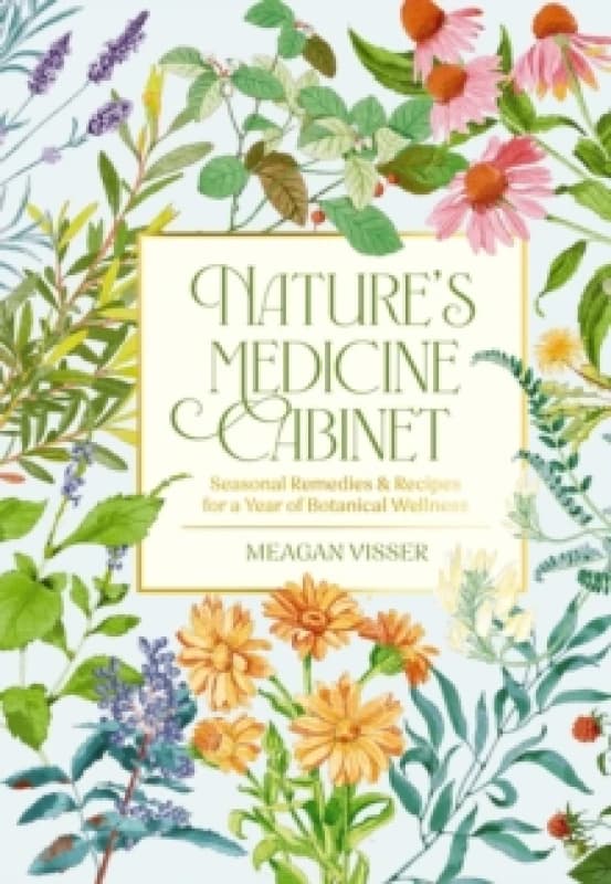 Nature's Medicine Cabinet : Seasonal Recipes and Remedies for a Year of Botanical Wellness Hardback