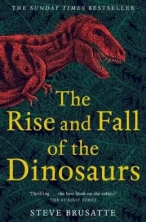 The rise and fall of the dinosaurs by Stephen Brusatte