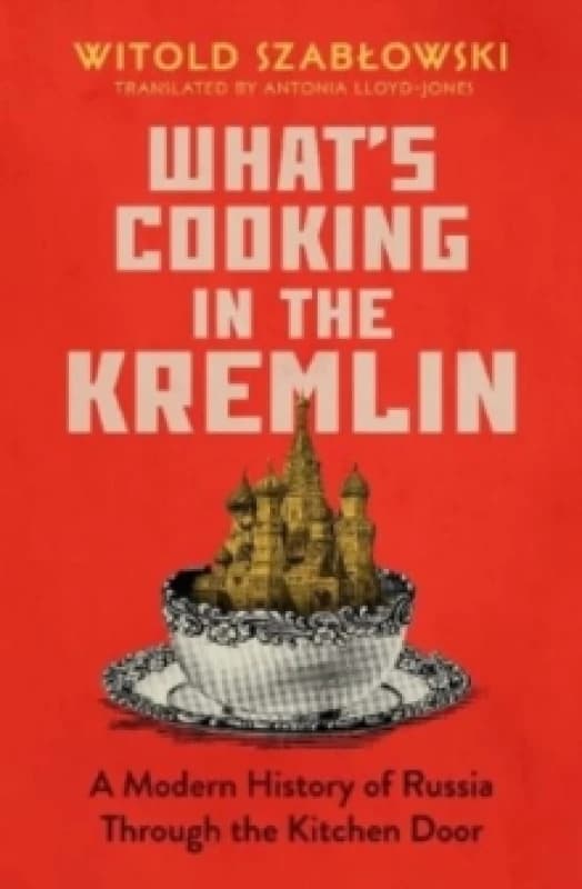 What's Cooking in the Kremlin : A Modern History of Russia Through the Kitchen Door Hardback
