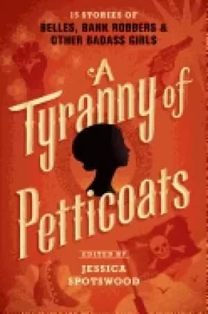 tyranny of petticoats 15 stories of belles bank robbers and other badass g