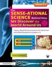 The SENSE-ational Science Behind How We Discover the World Around Us Inquiry-Based Science Lessons for Advanced and Gifted Students in Grades 4-5
