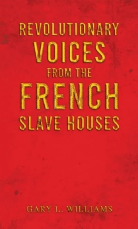 Revolutionary Voices from the French Slave Houses. Hardback. By Gary L Williams Books