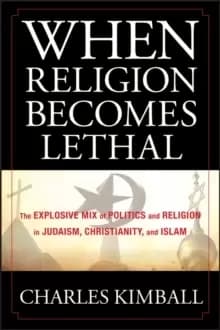 When Religion Becomes Lethal : The Explosive Mix of Politics and Religion in Judaism, Christianity, and Islam