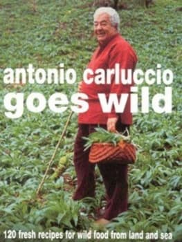Antonio Carluccio Goes Wild by Antonio Carluccio and William Shaw Hardback