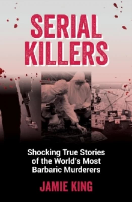 Serial Killers : Shocking True Stories of the World's Most Barbaric Murderers Paperback / softback