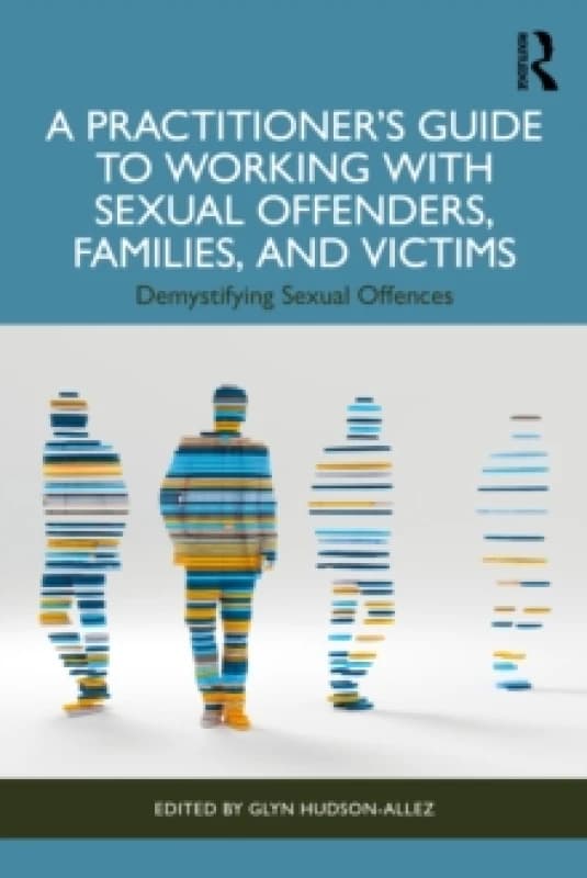 A Practitioners Guide to Working with Sexual Offenders, Families, and Victims : Demystifying Sexual Offences Paperback / softback