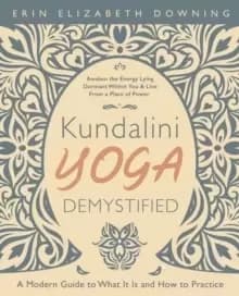 Kundalini Yoga Demystified : A Modern Guide to What It Is and How to Practice