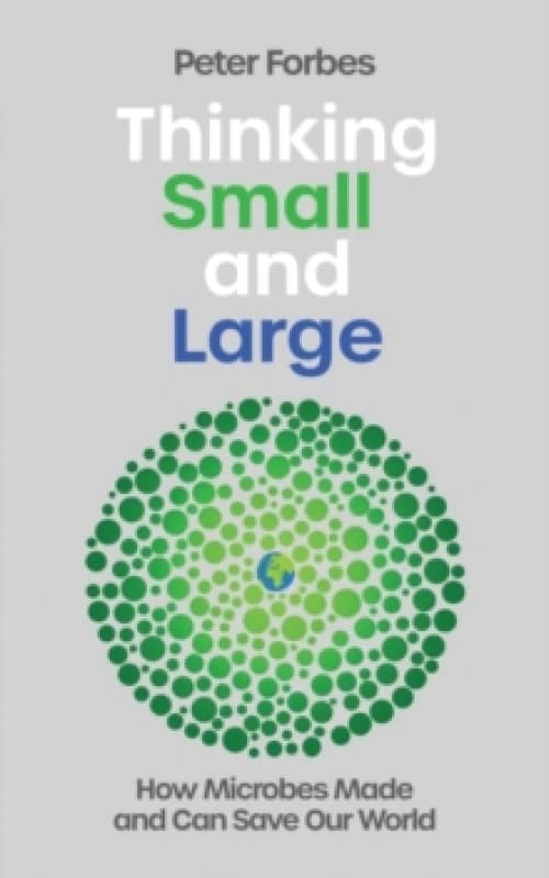 Thinking Small and Large : How Microbes Made and Can Save Our World Hardback