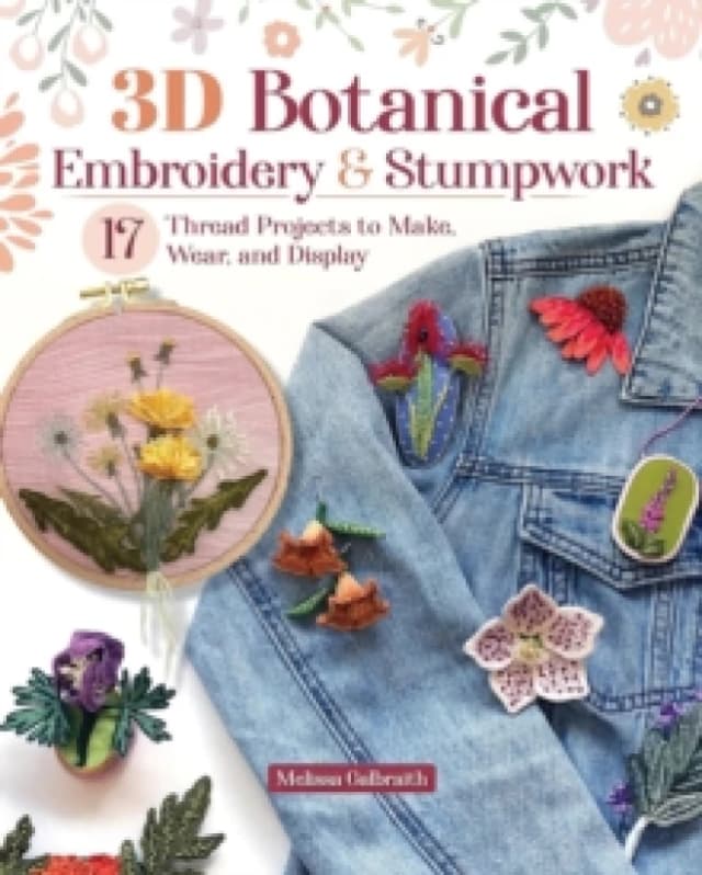 3D Botanical Embroidery & Stumpwork : 17 Thread Projects to Make, Wear, and Display Paperback / softback