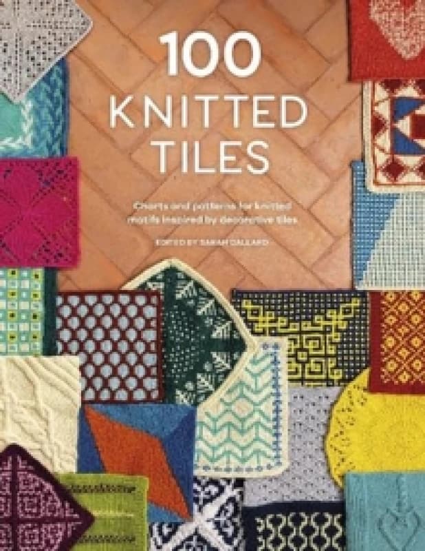 100 Knitted Tiles : Charts and Patterns for Knitted Motifs Inspired by Decorative Tiles Paperback / softback