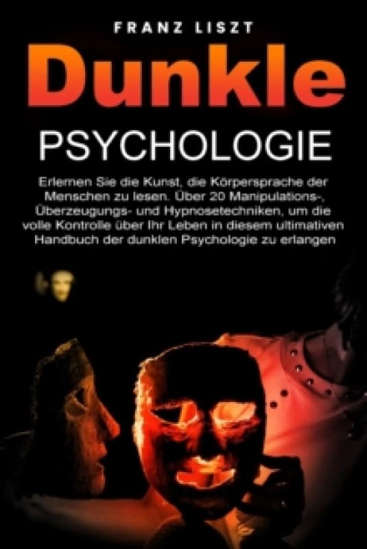 Dunkle Psychologie : Lernen Sie die Kunst, die Koerpersprache der Menschen zu lesen. 20+ Manipulations-, UEberredungs- und Hypnosetechniken, um die vo