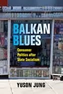 balkan blues consumer politics after state socialism