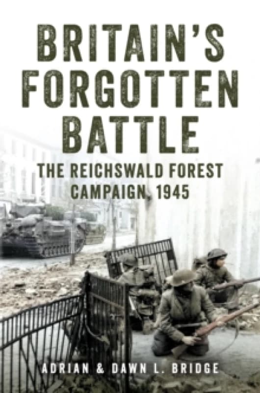 Britain's Forgotten Battle : The Reichswald Forest Campaign, 1945 Hardback