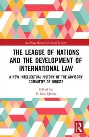 The League of Nations and the Development of International Law A New Intellectual History of the Advisory Committee of Jurists