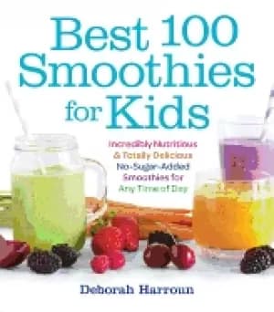 best 100 smoothies for kids incredibly nutritious and totally delicious no