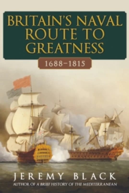 Britain's Naval Route to Greatness 1688-1815 Hardback
