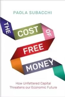 The Cost of Free Money : How Unfettered Capital Threatens Our Economic Future