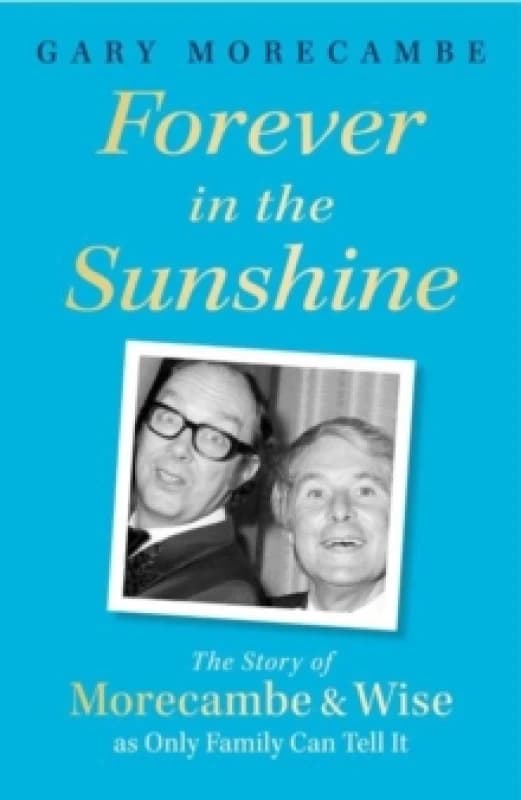 Forever in the Sunshine : The Story of Morecambe and Wise as Only Family Can Tell It Hardback