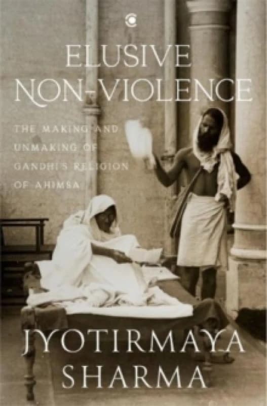 Elusive Nonviolence : The Making and Unmaking of Gandhi's Religion of Ahimsa Hardback