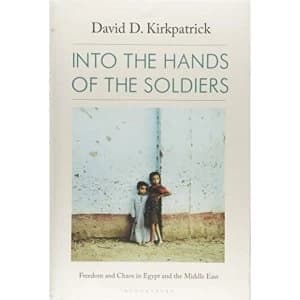 Into the Hands of the Soldiers Freedom and Chaos in Egypt and the Middle East Hardback 2018