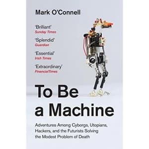 To Be a Machine Adventures Among Cyborgs, Utopians, Hackers, and the Futurists Solving the Modest Problem of Death Paperback...
