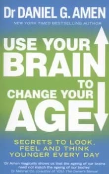 Use your brain to change your age by Daniel G Amen