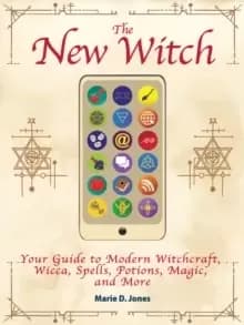 The New Witch : Your Guide to Modern Witchcraft, Wicca, Spells, Potions, Magic, and More