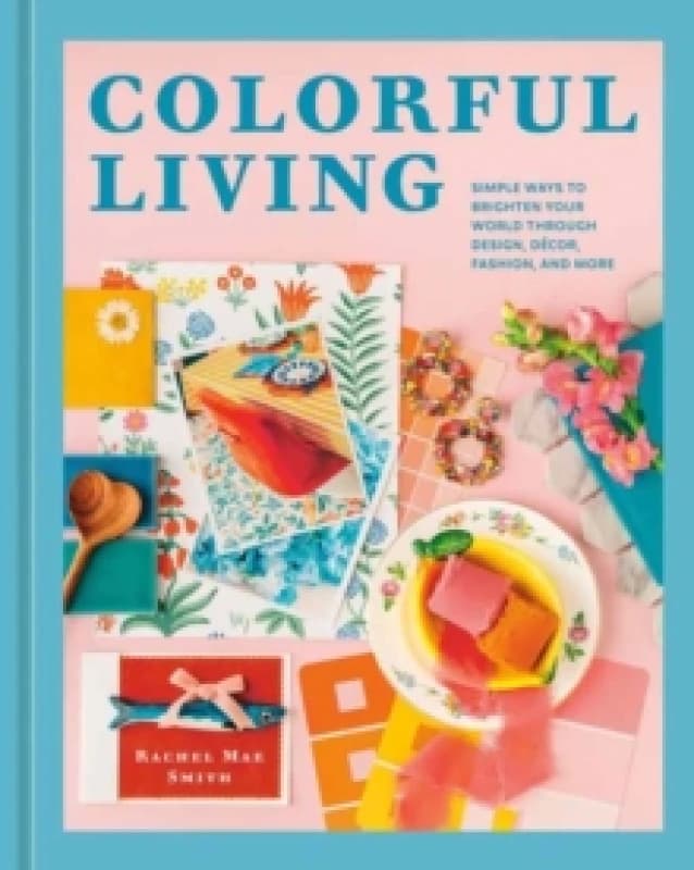 Colorful Living : Simple Ways to Brighten Your World through Design, Decor, Fashion, and More Hardback
