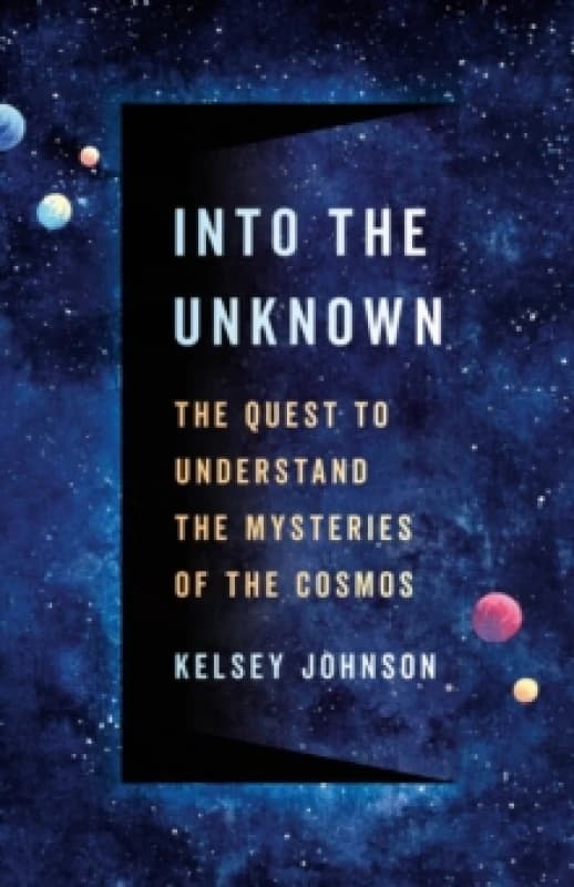 Into the Unknown : The Quest to Understand the Mysteries of the Cosmos Hardback
