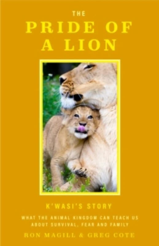 The Pride of a Lion : What the Animal Kingdom Can Teach Us About Survival, Fear and Family Hardback