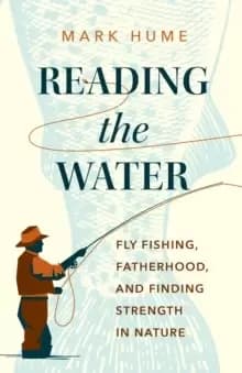 Reading the Water : Fishing, Fatherhood, and Finding Strength in Nature