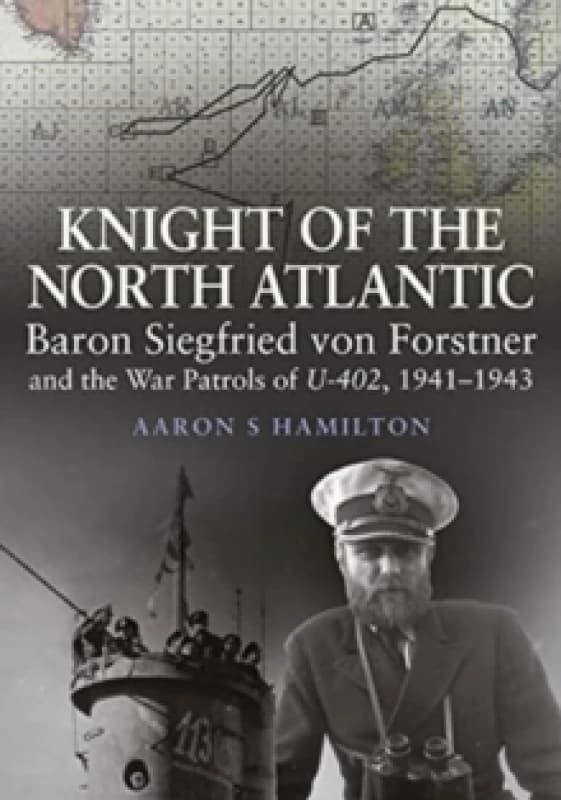 Knight of the North Atlantic : Baron Siegfried von Forstner and the War Patrols of U-402 1941 1943 Hardback