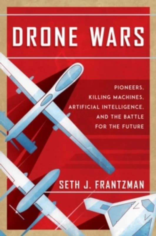 Drone Wars : Pioneers, Killing Machines, Artificial Intelligence, and the Battle for the Future Hardback