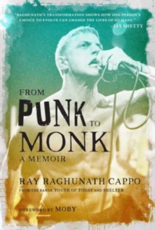 From Punk to Monk: A Memoir : The Spiritual Journey of Ray "Raghunath" Cappo, Lead Singer of the Bands Youth of Today and Shelter Hardback