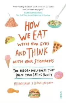 How We Eat with Our Eyes and Think with Our Stomachs : the hidden influences that shape your eating habits
