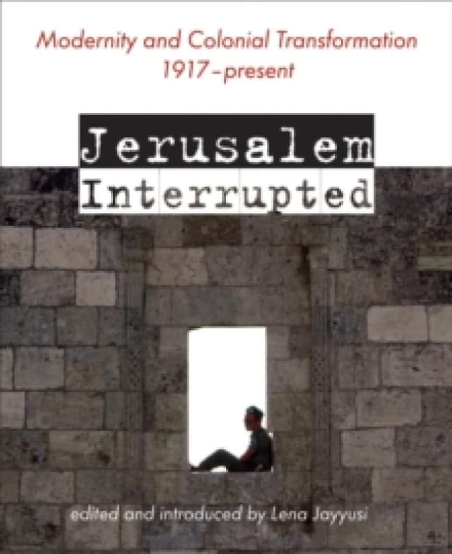 Jerusalem Interrupted : Modernity and Colonial Transformation 1917 - Present Paperback / softback