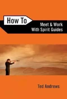 How To Meet and Work with Spirit Guides by Ted Andrews