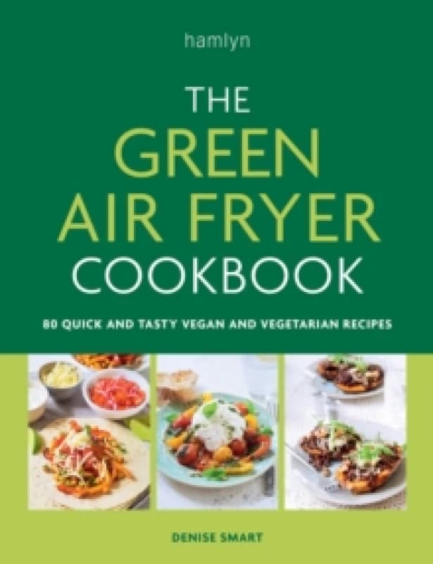 The Green Air Fryer Cookbook: 80 Quick And Tasty Vegan And Vegetarian Recipes Denise Smart Book Denise Smart Books