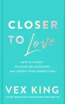 Closer to Love : How to Attract the Right Relationships and Deepen Your Connections