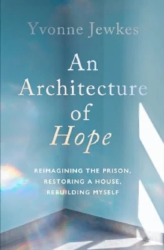 An Architecture of Hope : reimagining the prison, restoring a house, rebuilding myself Hardback