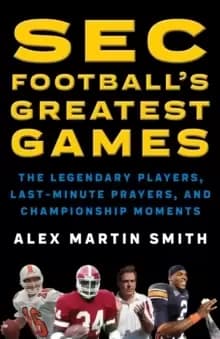 SEC Football's Greatest Games : The Legendary Players, Last-Minute Prayers, and Championship Moments