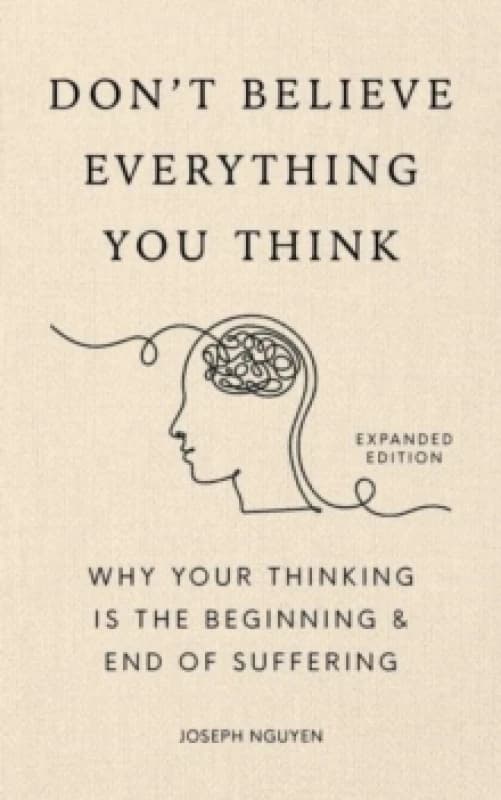 Don't Believe Everything You Think (Expanded Edition) : Why Your Thinking Is The Beginning & End Of Suffering Hardback