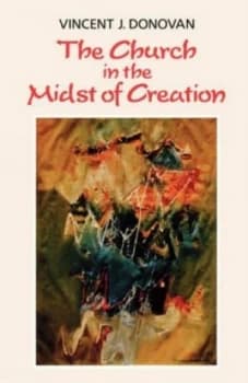 The Church in the Midst of Creation by Vincent Donovan Paperback