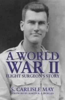 A World War Ii Flight Surgeons Story by S Carlisle May Hardback