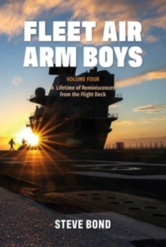 Fleet Air Arm Boys : Volume Four: A Lifetime of Reminiscences from the Flight Deck Hardback